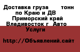 Доставка груза 5-15 тонн по Краю и ДВ. - Приморский край, Владивосток г. Авто » Услуги   